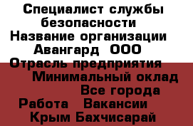 Специалист службы безопасности › Название организации ­ Авангард, ООО › Отрасль предприятия ­ BTL › Минимальный оклад ­ 50 000 - Все города Работа » Вакансии   . Крым,Бахчисарай